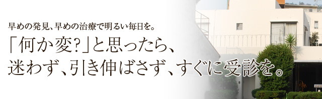 早めの発見、早めの治療で明るい毎日を